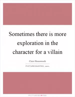 Sometimes there is more exploration in the character for a villain Picture Quote #1