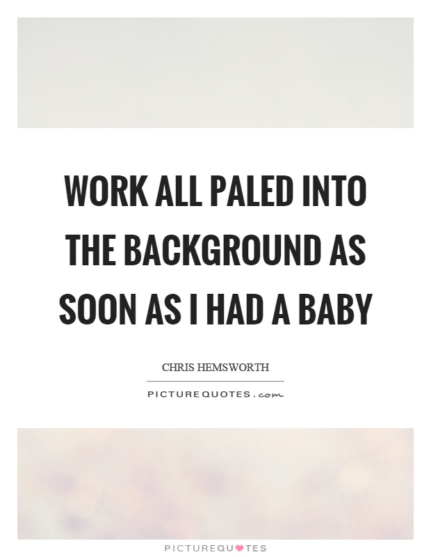 Work all paled into the background as soon as I had a baby Picture Quote #1