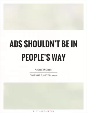 Ads shouldn’t be in people’s way Picture Quote #1