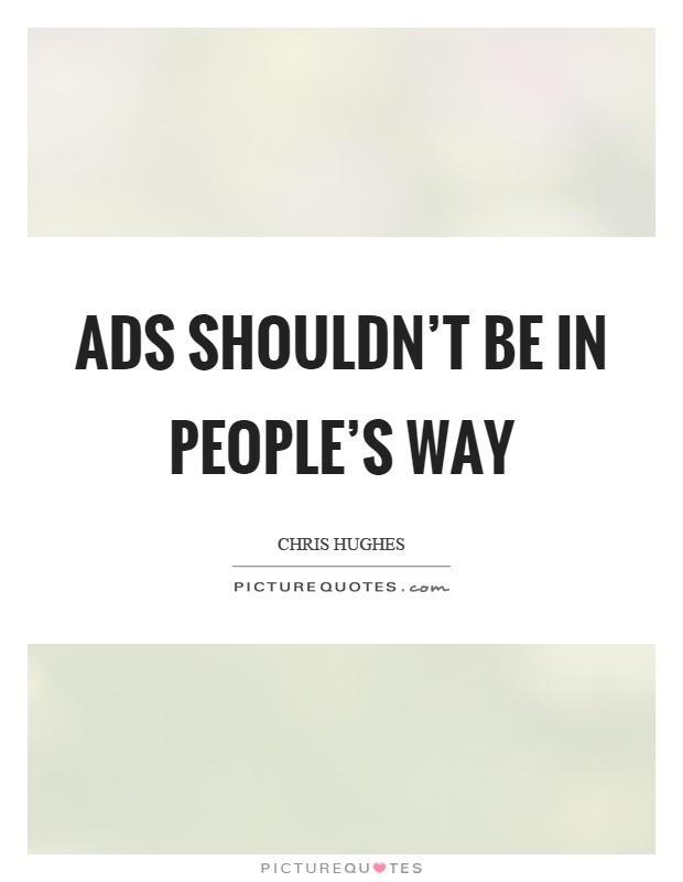 Ads shouldn't be in people's way Picture Quote #1