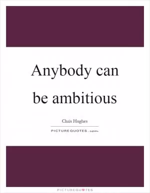 Anybody can be ambitious Picture Quote #1