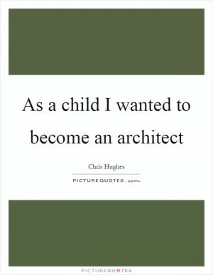 As a child I wanted to become an architect Picture Quote #1