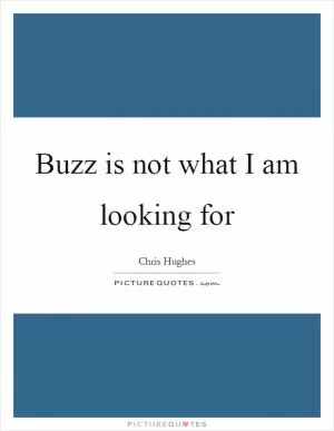 Buzz is not what I am looking for Picture Quote #1