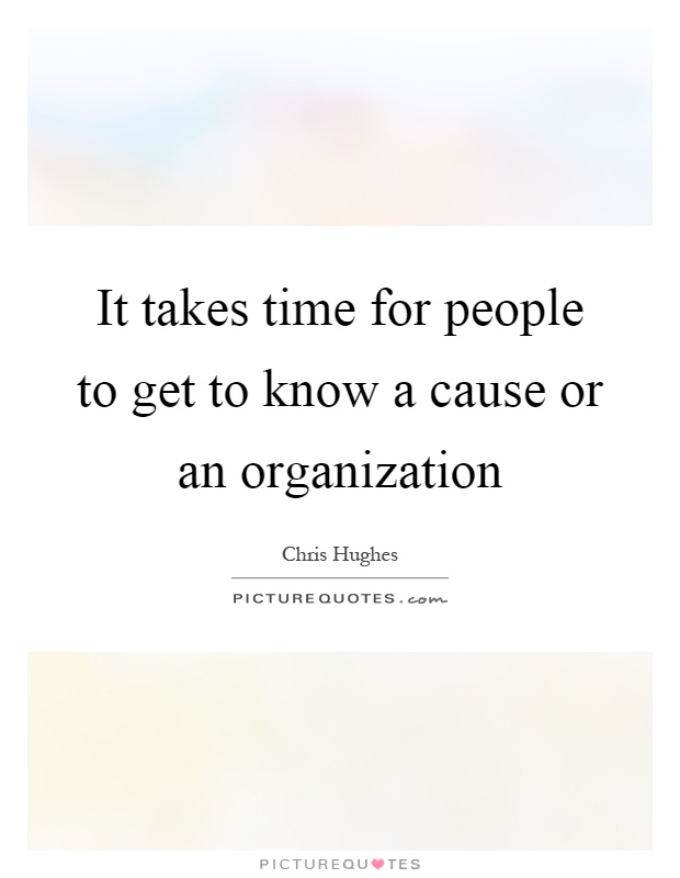 It takes time for people to get to know a cause or an organization Picture Quote #1