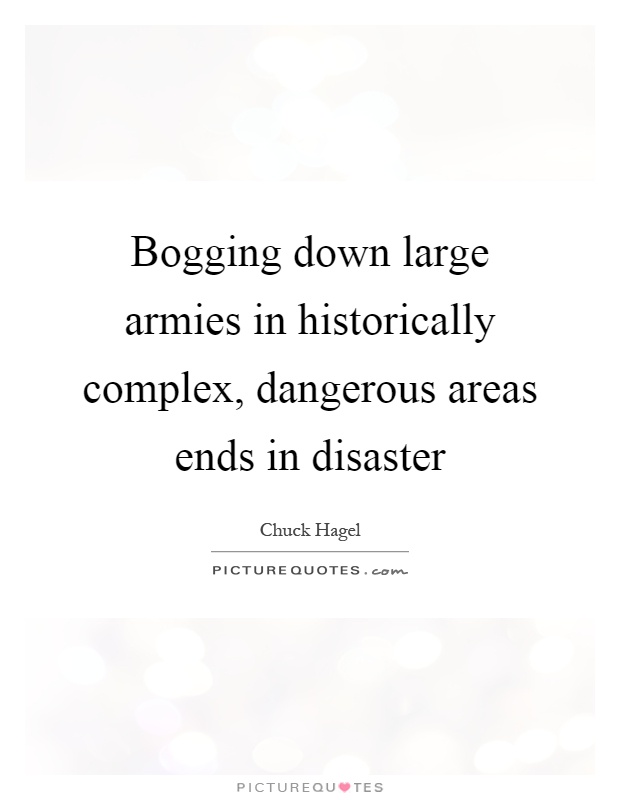 Bogging down large armies in historically complex, dangerous areas ends in disaster Picture Quote #1