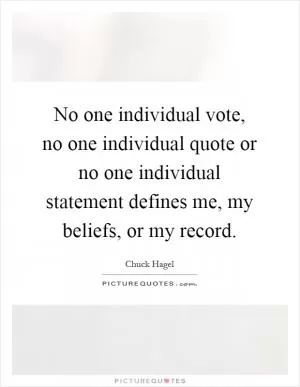 No one individual vote, no one individual quote or no one individual statement defines me, my beliefs, or my record Picture Quote #1