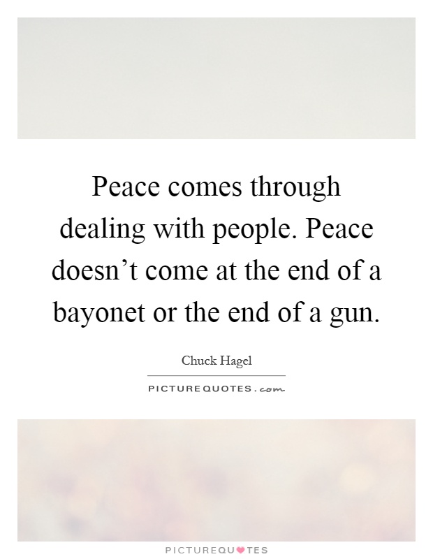 Peace comes through dealing with people. Peace doesn't come at the end of a bayonet or the end of a gun Picture Quote #1