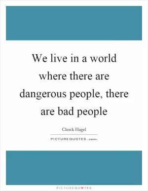 We live in a world where there are dangerous people, there are bad people Picture Quote #1