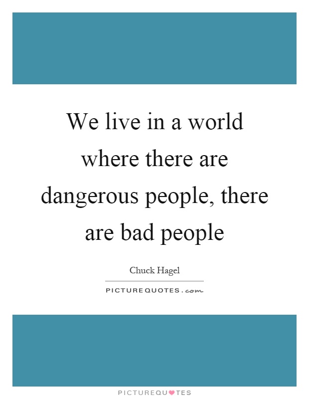 We live in a world where there are dangerous people, there are bad people Picture Quote #1
