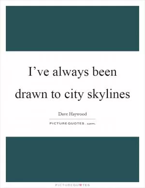 I’ve always been drawn to city skylines Picture Quote #1