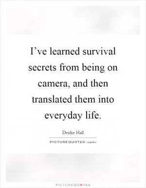 I’ve learned survival secrets from being on camera, and then translated them into everyday life Picture Quote #1