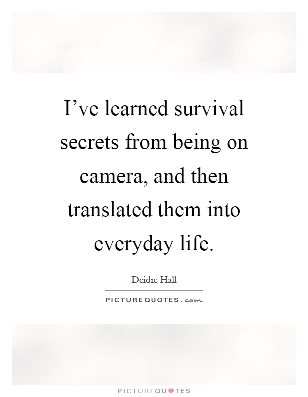 I've learned survival secrets from being on camera, and then translated them into everyday life Picture Quote #1