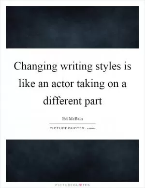 Changing writing styles is like an actor taking on a different part Picture Quote #1