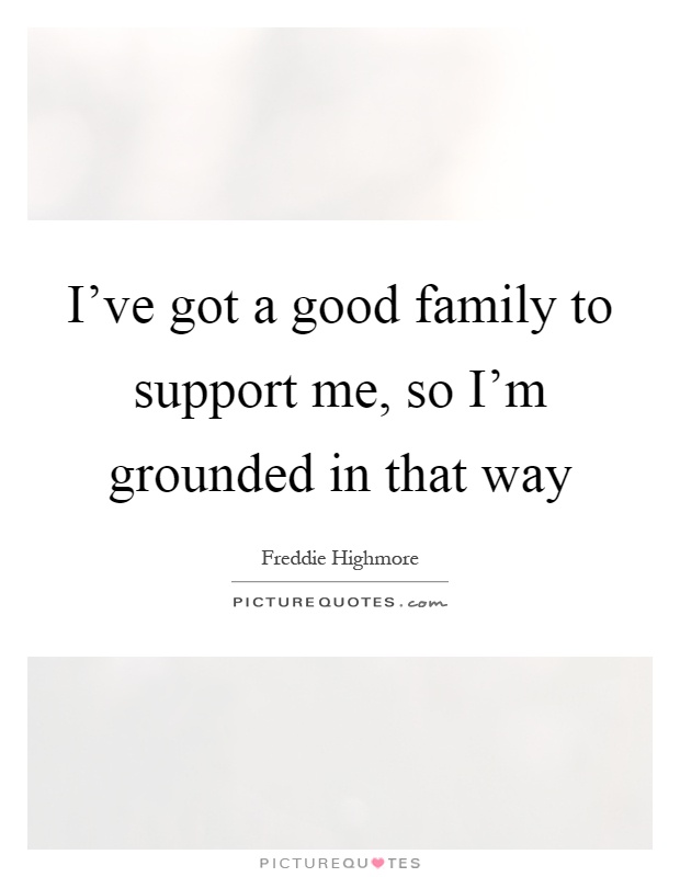 I've got a good family to support me, so I'm grounded in that way Picture Quote #1