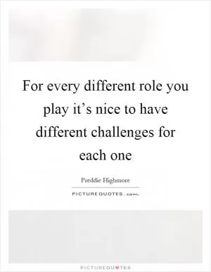 For every different role you play it’s nice to have different challenges for each one Picture Quote #1