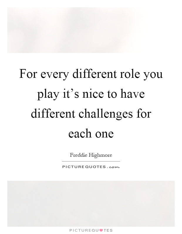 For every different role you play it's nice to have different challenges for each one Picture Quote #1
