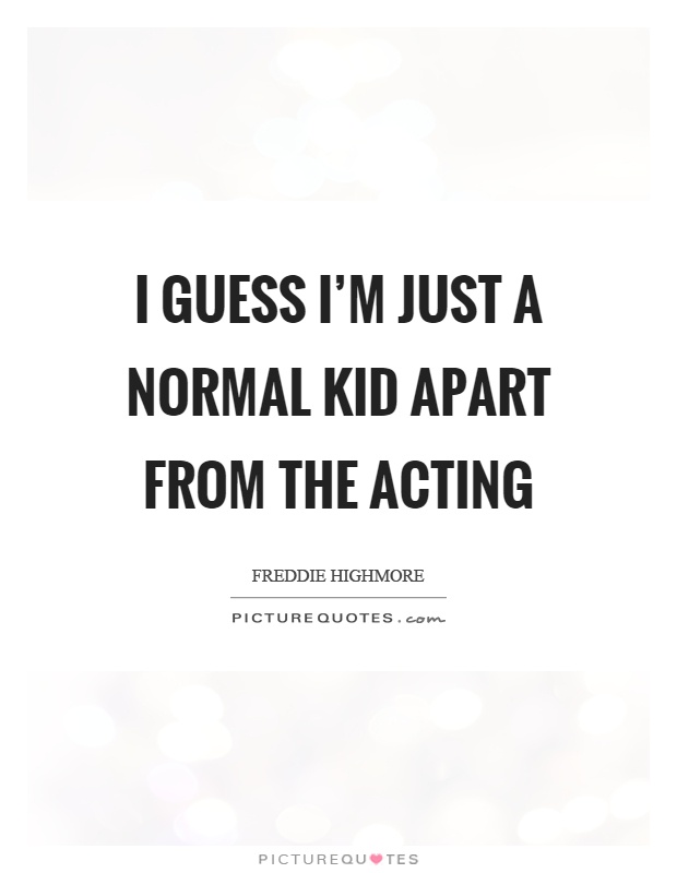 I guess I'm just a normal kid apart from the acting Picture Quote #1