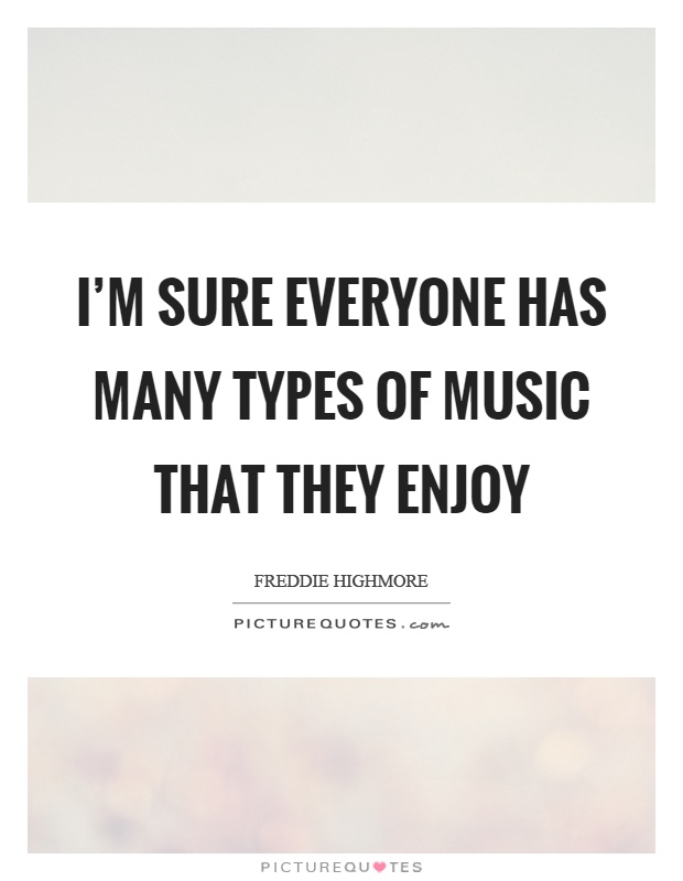 I'm sure everyone has many types of music that they enjoy Picture Quote #1