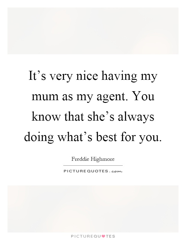 It's very nice having my mum as my agent. You know that she's always doing what's best for you Picture Quote #1