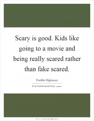 Scary is good. Kids like going to a movie and being really scared rather than fake scared Picture Quote #1