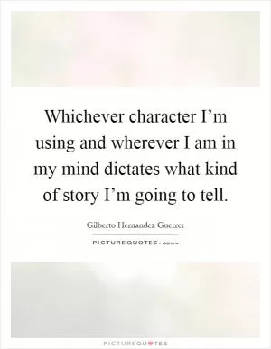 Whichever character I’m using and wherever I am in my mind dictates what kind of story I’m going to tell Picture Quote #1