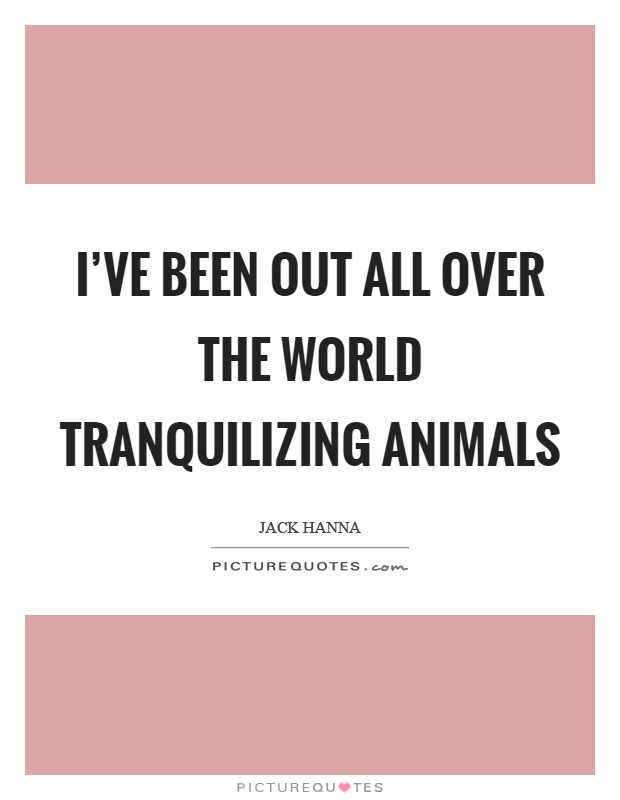I've been out all over the world tranquilizing animals Picture Quote #1