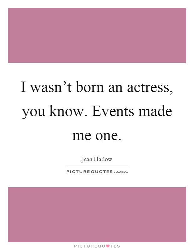 I wasn't born an actress, you know. Events made me one Picture Quote #1
