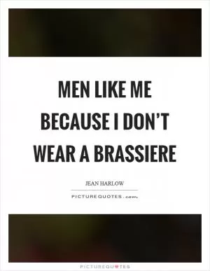 Men like me because I don’t wear a brassiere Picture Quote #1