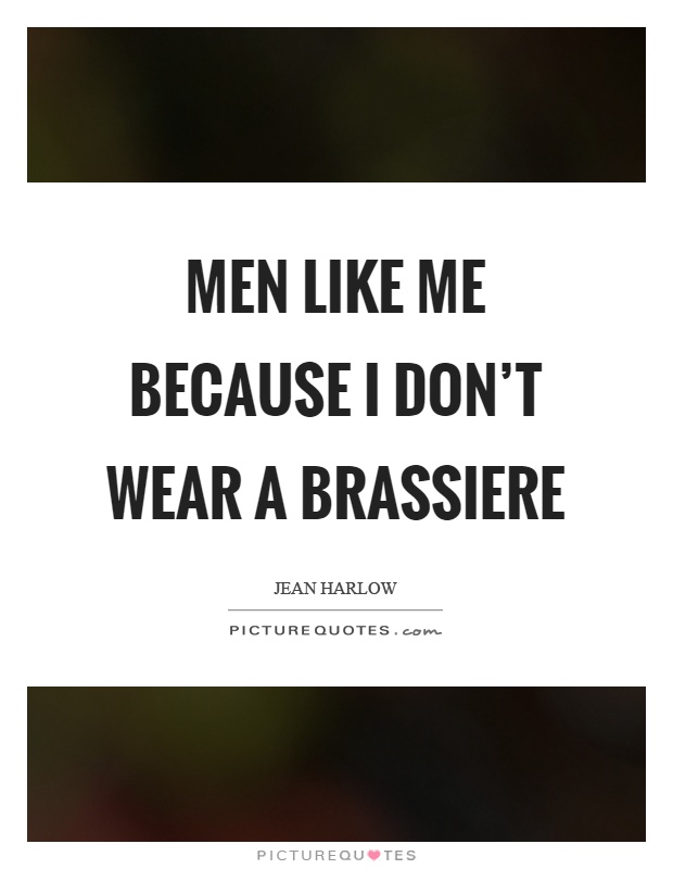 Men like me because I don't wear a brassiere Picture Quote #1
