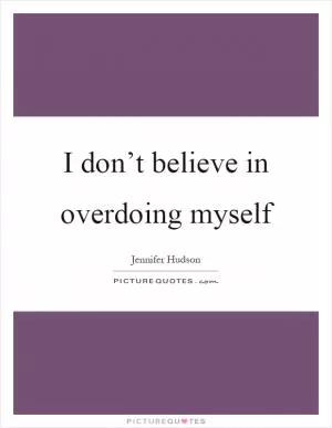 I don’t believe in overdoing myself Picture Quote #1