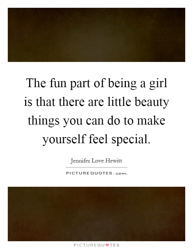 The fun part of being a girl is that there are little beauty things you can do to make yourself feel special Picture Quote #1