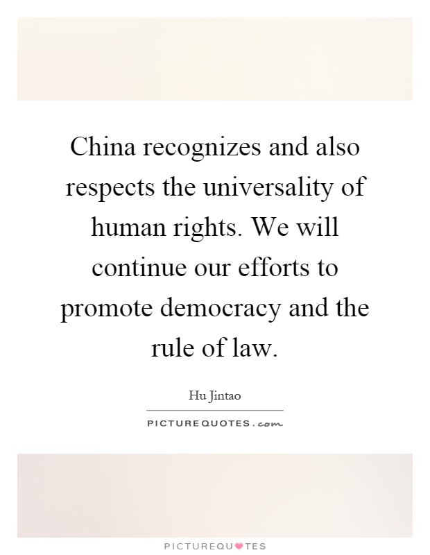 China recognizes and also respects the universality of human rights. We will continue our efforts to promote democracy and the rule of law Picture Quote #1