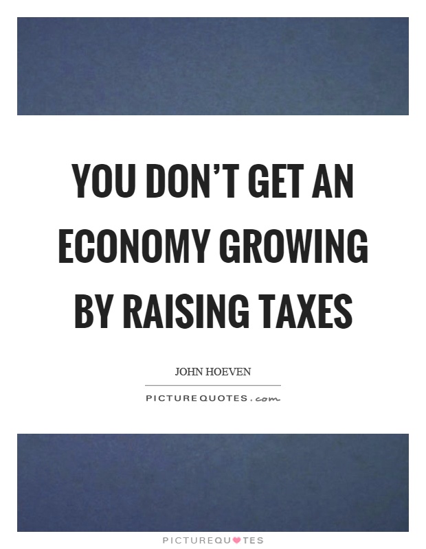 You don't get an economy growing by raising taxes Picture Quote #1