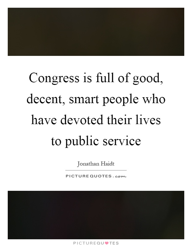 Congress is full of good, decent, smart people who have devoted their lives to public service Picture Quote #1