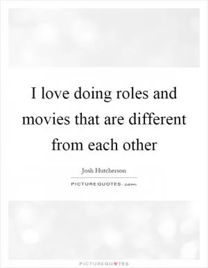 I love doing roles and movies that are different from each other Picture Quote #1