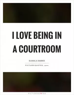 I love being in a courtroom Picture Quote #1