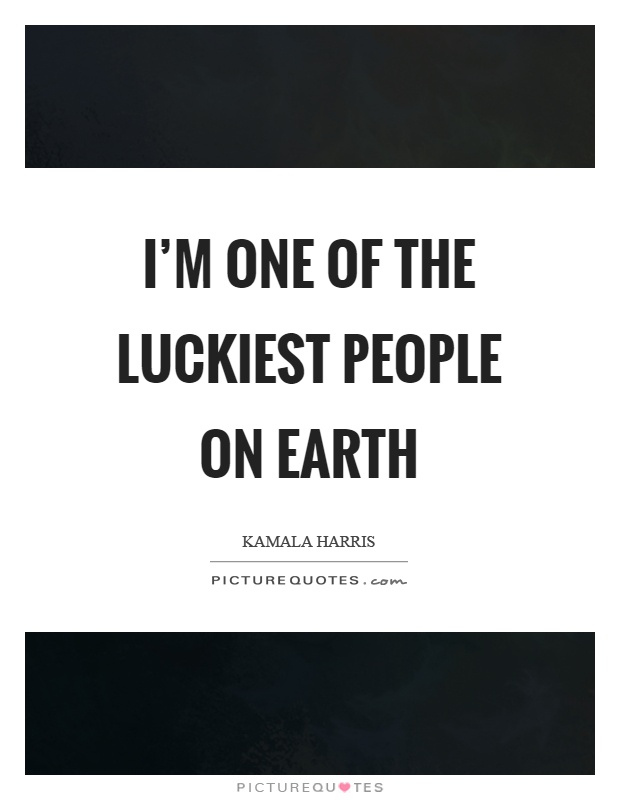 I'm one of the luckiest people on earth Picture Quote #1