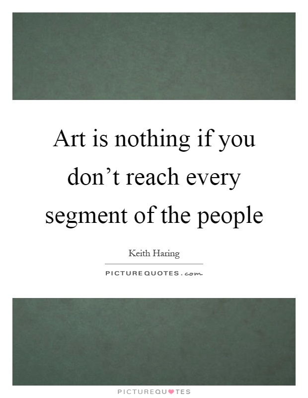 Art is nothing if you don't reach every segment of the people Picture Quote #1