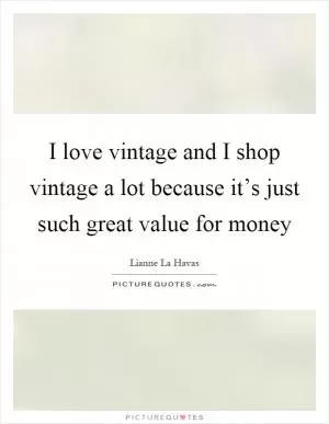 I love vintage and I shop vintage a lot because it’s just such great value for money Picture Quote #1