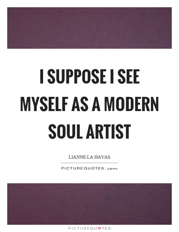 I suppose I see myself as a modern soul artist Picture Quote #1