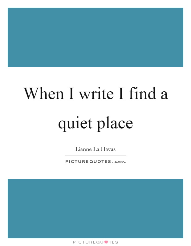 When I write I find a quiet place Picture Quote #1