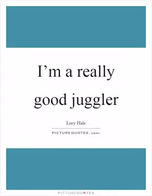 I’m a really good juggler Picture Quote #1