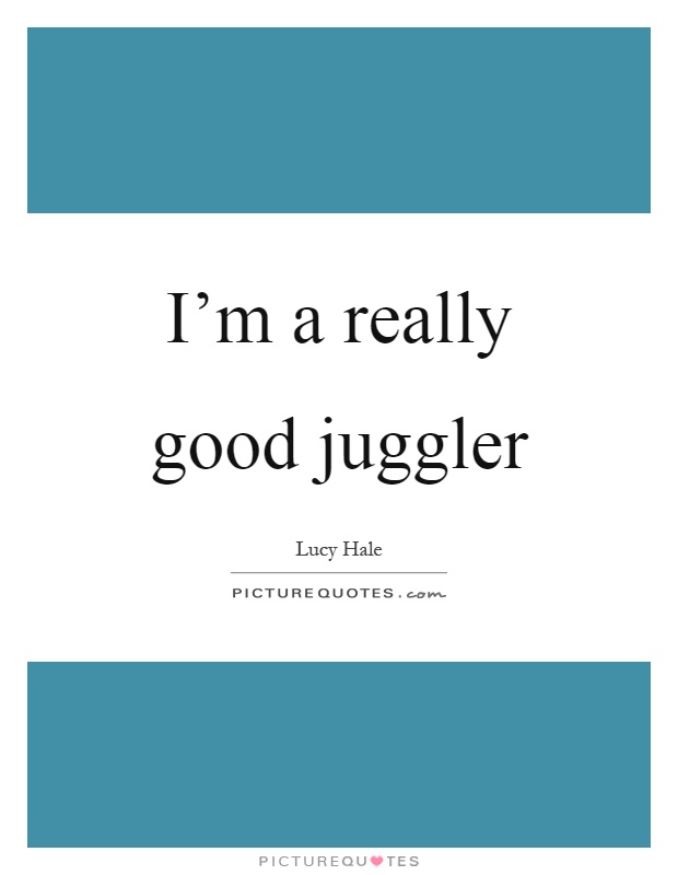 I'm a really good juggler Picture Quote #1