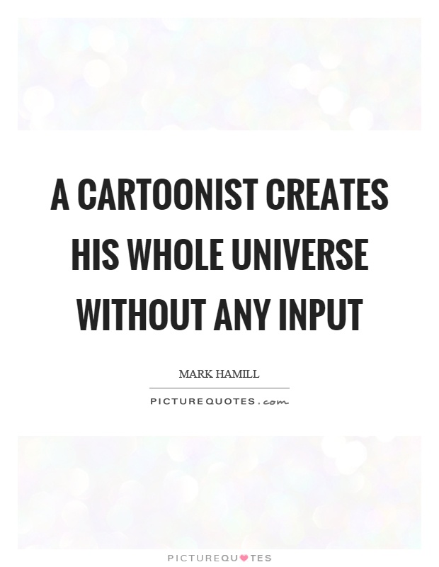 A cartoonist creates his whole universe without any input Picture Quote #1