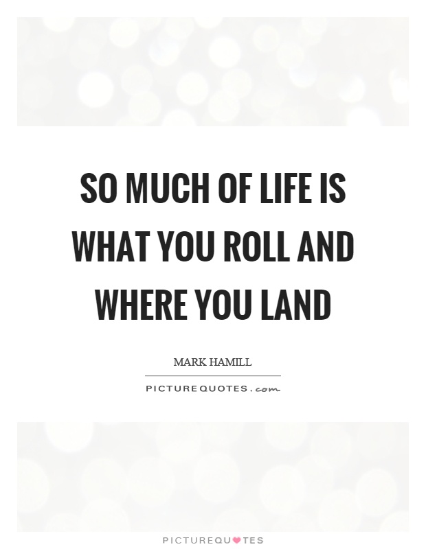 So much of life is what you roll and where you land Picture Quote #1