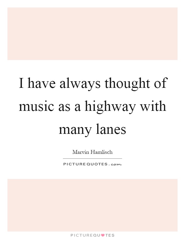 I have always thought of music as a highway with many lanes Picture Quote #1