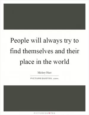 People will always try to find themselves and their place in the world Picture Quote #1