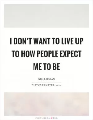 I don’t want to live up to how people expect me to be Picture Quote #1