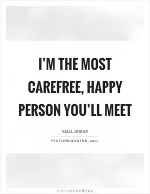 I’m the most carefree, happy person you’ll meet Picture Quote #1