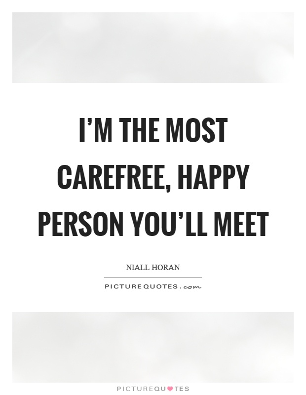 I'm the most carefree, happy person you'll meet Picture Quote #1
